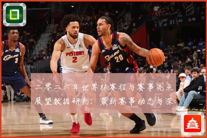 二零二六年世界杯赛程与赛事亮点展望数据研判：最新赛事动态与深度分析