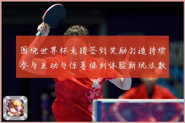 围绕世界杯竞猜签到奖励打造持续参与互动与惊喜福利体验新玩法数据研判：最新赛事动态与深度分析