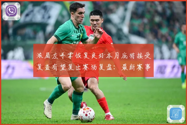 浓眉左手掌恢复良好本月底将接受复查有望复出赛场复盘：最新赛事动态与深度分析