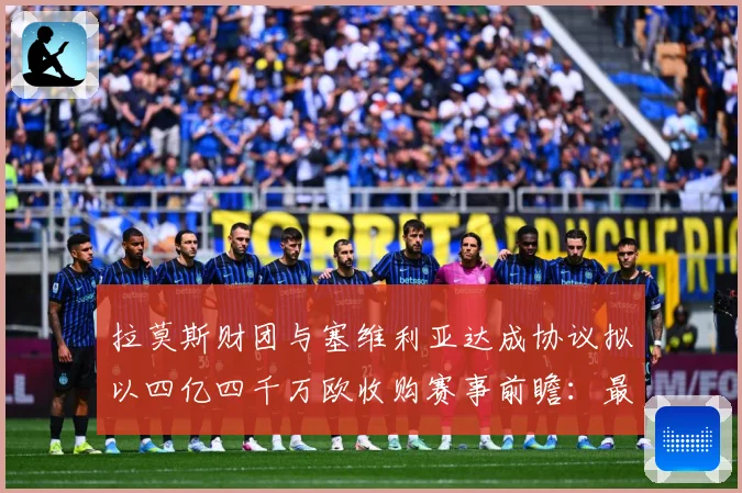 拉莫斯财团与塞维利亚达成协议拟以四亿四千万欧收购赛事前瞻：最新赛事动态与深度分析