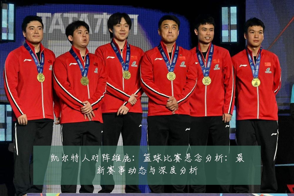 凯尔特人对阵雄鹿:篮球比赛悬念分析:最新赛事动态与深度分析