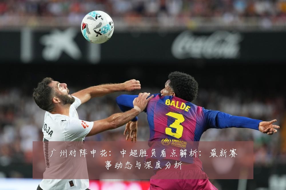 广州对阵申花:中超胜负看点解析:最新赛事动态与深度分析